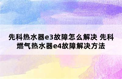 先科热水器e3故障怎么解决 先科燃气热水器e4故障解决方法